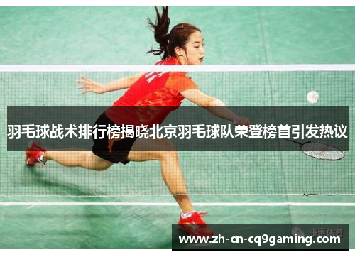 羽毛球战术排行榜揭晓北京羽毛球队荣登榜首引发热议
