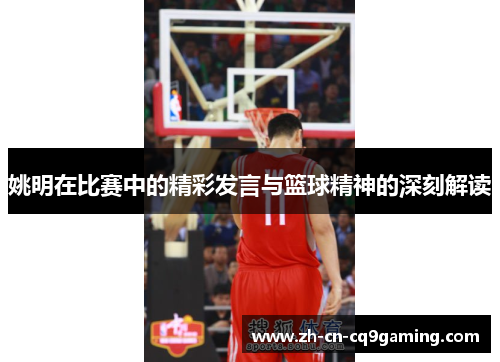 姚明在比赛中的精彩发言与篮球精神的深刻解读